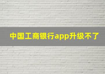 中国工商银行app升级不了