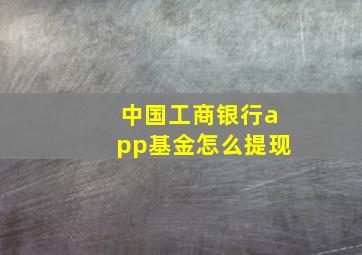 中国工商银行app基金怎么提现