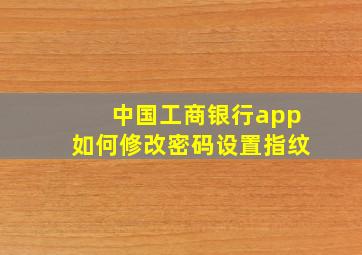 中国工商银行app如何修改密码设置指纹