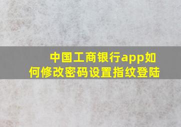 中国工商银行app如何修改密码设置指纹登陆