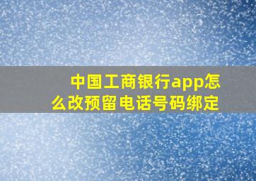 中国工商银行app怎么改预留电话号码绑定