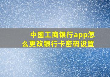 中国工商银行app怎么更改银行卡密码设置