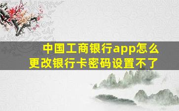 中国工商银行app怎么更改银行卡密码设置不了