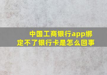 中国工商银行app绑定不了银行卡是怎么回事