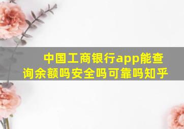 中国工商银行app能查询余额吗安全吗可靠吗知乎