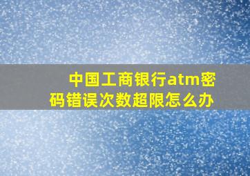 中国工商银行atm密码错误次数超限怎么办