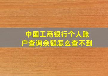 中国工商银行个人账户查询余额怎么查不到