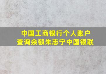 中国工商银行个人账户查询余额朱志宁中国银联