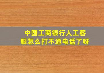 中国工商银行人工客服怎么打不通电话了呀