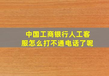 中国工商银行人工客服怎么打不通电话了呢