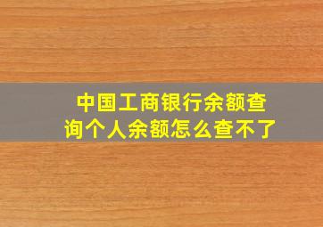 中国工商银行余额查询个人余额怎么查不了