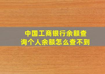 中国工商银行余额查询个人余额怎么查不到