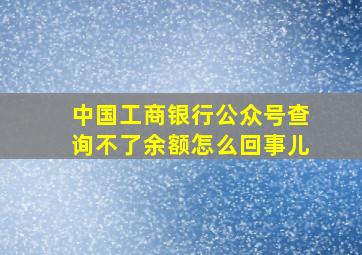 中国工商银行公众号查询不了余额怎么回事儿