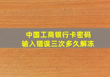 中国工商银行卡密码输入错误三次多久解冻