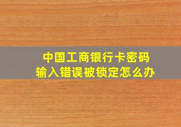 中国工商银行卡密码输入错误被锁定怎么办