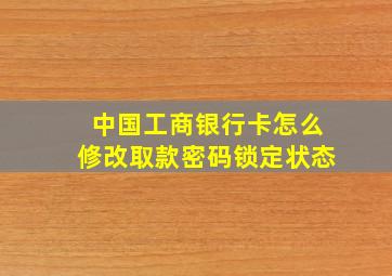 中国工商银行卡怎么修改取款密码锁定状态