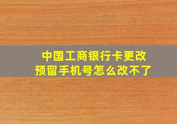 中国工商银行卡更改预留手机号怎么改不了