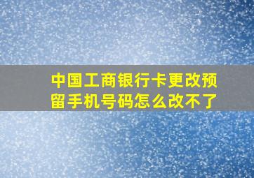 中国工商银行卡更改预留手机号码怎么改不了