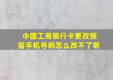 中国工商银行卡更改预留手机号码怎么改不了呢