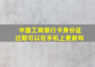 中国工商银行卡身份证过期可以在手机上更新吗