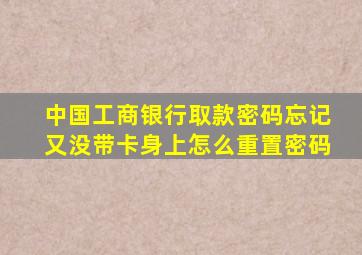 中国工商银行取款密码忘记又没带卡身上怎么重置密码