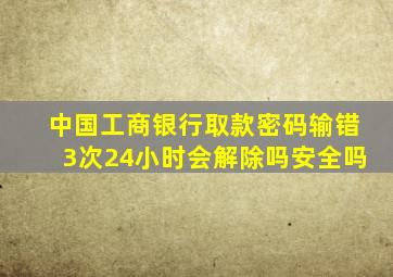 中国工商银行取款密码输错3次24小时会解除吗安全吗