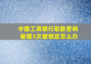 中国工商银行取款密码输错3次被锁定怎么办