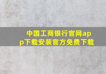 中国工商银行官网app下载安装官方免费下载