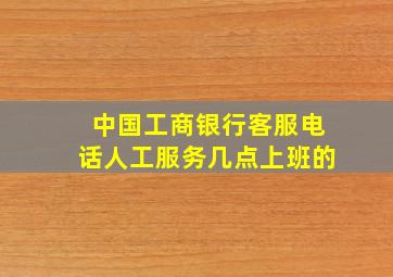 中国工商银行客服电话人工服务几点上班的