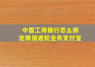 中国工商银行怎么绑定微信通知业务支付宝