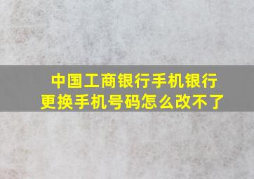 中国工商银行手机银行更换手机号码怎么改不了