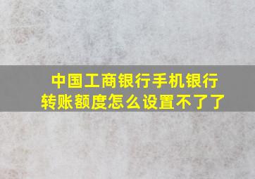 中国工商银行手机银行转账额度怎么设置不了了