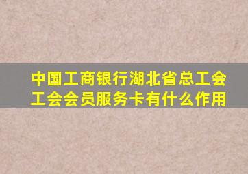 中国工商银行湖北省总工会工会会员服务卡有什么作用