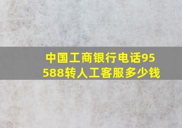 中国工商银行电话95588转人工客服多少钱