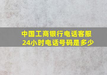 中国工商银行电话客服24小时电话号码是多少