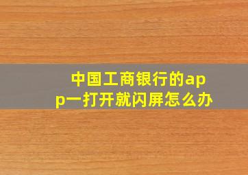 中国工商银行的app一打开就闪屏怎么办