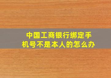 中国工商银行绑定手机号不是本人的怎么办