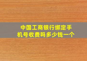 中国工商银行绑定手机号收费吗多少钱一个