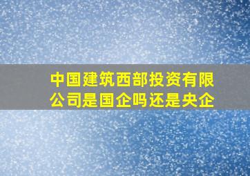 中国建筑西部投资有限公司是国企吗还是央企