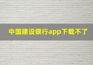 中国建设银行app下载不了