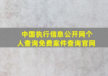 中国执行信息公开网个人查询免费案件查询官网