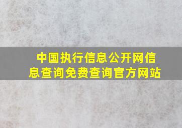 中国执行信息公开网信息查询免费查询官方网站