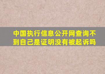 中国执行信息公开网查询不到自己是证明没有被起诉吗