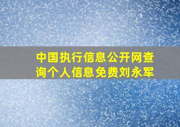 中国执行信息公开网查询个人信息免费刘永军