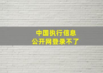 中国执行信息公开网登录不了