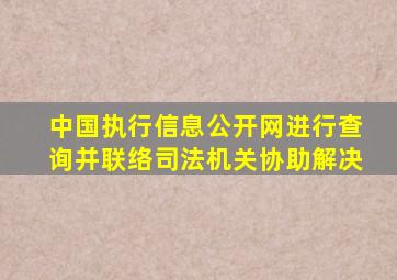 中国执行信息公开网进行查询并联络司法机关协助解决