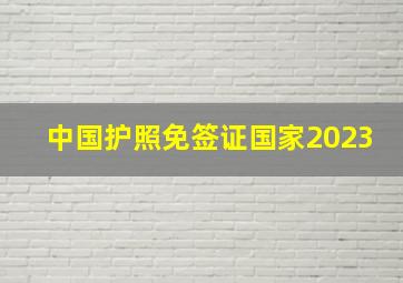 中国护照免签证国家2023