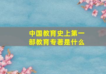 中国教育史上第一部教育专著是什么