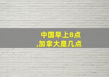 中国早上8点,加拿大是几点