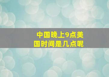 中国晚上9点美国时间是几点呢